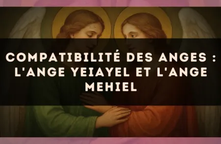 Compatibilité des anges : l'Ange Yeiayel et l'Ange Mehiel