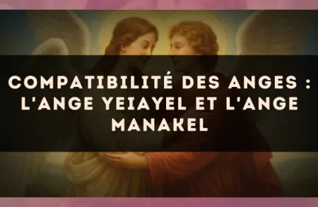 Compatibilité des anges : l'Ange Yeiayel et l'Ange Manakel
