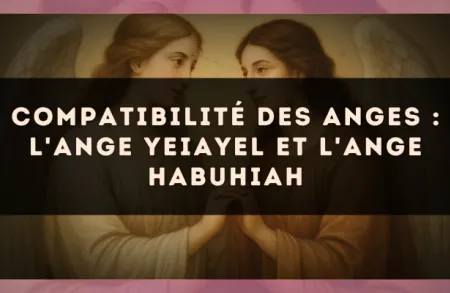 Compatibilité des anges : l'Ange Yeiayel et l'Ange Habuhiah