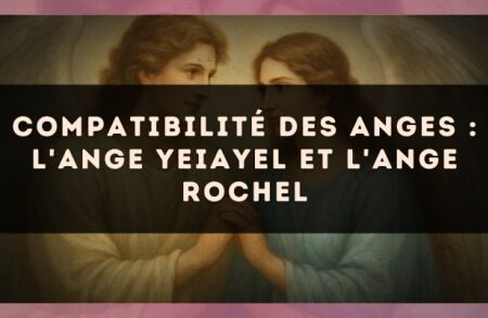 Compatibilité des anges : l'Ange Yeiayel et l'Ange Rochel