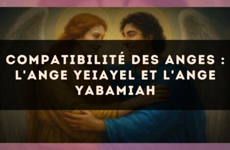 Compatibilité des anges : l'Ange Yeiayel et l'Ange Yabamiah