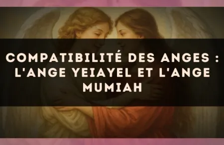 Compatibilité des anges : l'Ange Yeiayel et l'Ange Mumiah