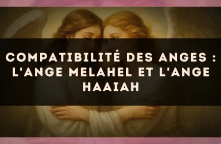 Compatibilité des anges : l'Ange Melahel et l'Ange Haaiah