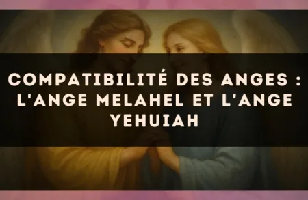 Compatibilité des anges : l'Ange Melahel et l'Ange Yehuiah