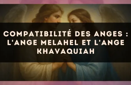 Compatibilité des anges : l'Ange Melahel et l'Ange Khavaquiah