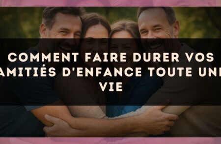 Comment Faire Durer Vos Amitiés d'Enfance Toute une Vie