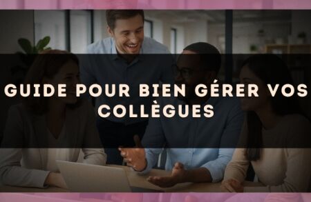 Guide pour bien gérer vos collègues