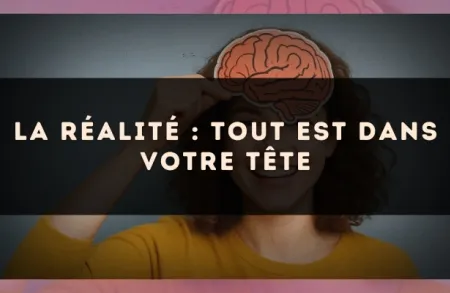 La réalité : tout est dans votre tête
