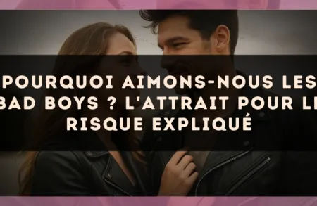Pourquoi aimons-nous les bad boys ? L'attrait pour le risque expliqué