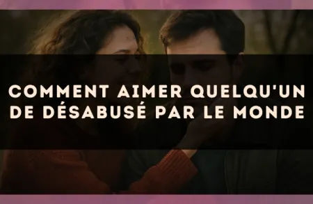 Comment aimer quelqu'un de désabusé par le monde