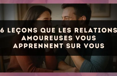 6 leçons que les relations amoureuses vous apprennent sur vous