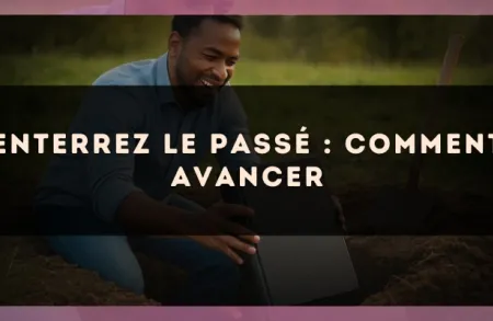 Enterrez le passé : comment avancer