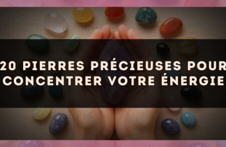 20 pierres précieuses pour concentrer votre énergie