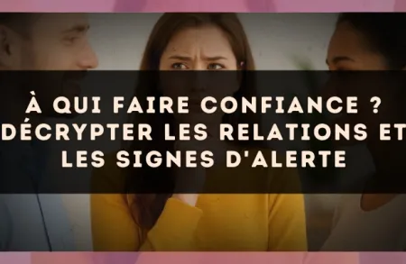 À qui faire confiance ? Décrypter les relations et les signes d'alerte