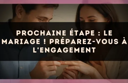 Prochaine étape : le mariage ! Préparez-vous à l'engagement