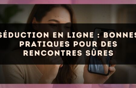 Séduction en ligne : bonnes pratiques pour des rencontres sûres