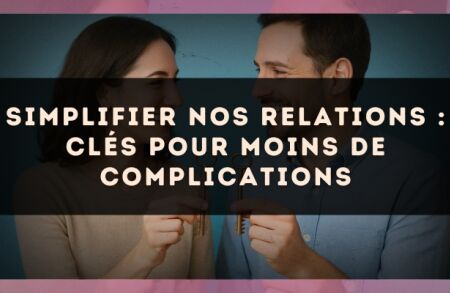 Simplifier nos relations : clés pour moins de complications