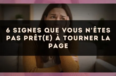 6 signes que vous n'êtes pas prêt(e) à tourner la page