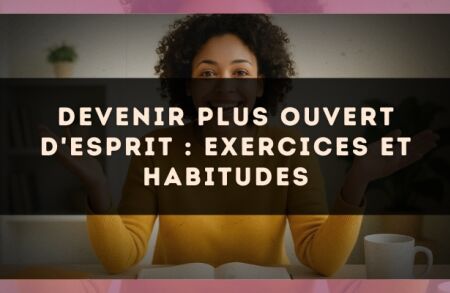 Devenir plus ouvert d'esprit : exercices et habitudes