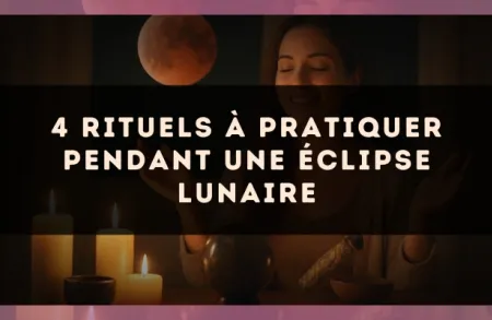 4 rituels à pratiquer pendant une éclipse lunaire