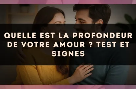Quelle est la profondeur de votre amour ? Test et signes