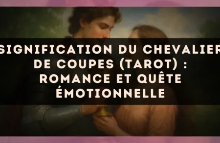 Signification du Chevalier de Coupes (tarot) : romance et quête émotionnelle