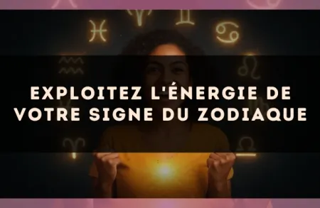Exploitez l'énergie de votre signe du zodiaque