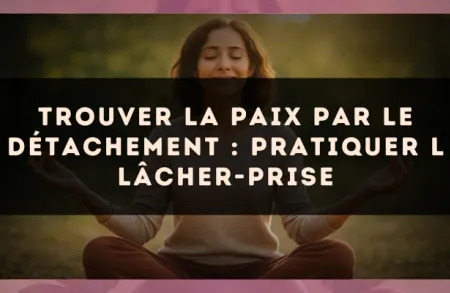 Trouver la paix par le détachement : pratiquer l lâcher-prise