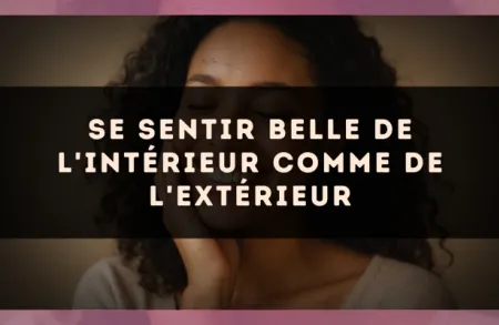 Se sentir belle de l'intérieur comme de l'extérieur