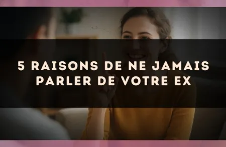 5 raisons de ne jamais parler de votre ex