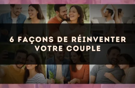 6 façons de réinventer votre couple