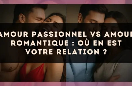 Amour passionnel vs amour romantique : où en est votre relation ?