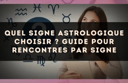 Quel signe astrologique choisir ? Guide pour rencontres par signe