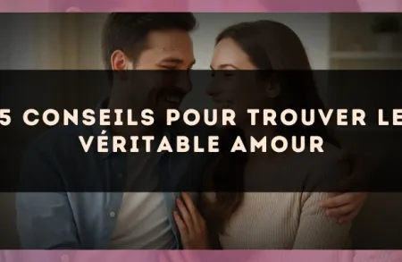 5 conseils pour trouver le véritable amour