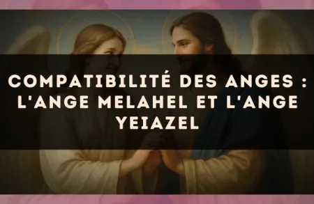 Compatibilité des anges : l'Ange Melahel et l'Ange Yeiazel