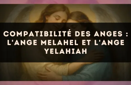 Compatibilité des anges : l'Ange Melahel et l'Ange Yelahiah