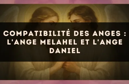 Compatibilité des anges : l'Ange Melahel et l'Ange Daniel
