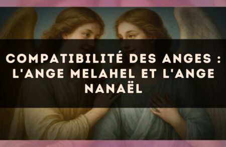 Compatibilité des anges : l'Ange Melahel et l'Ange Nanaël