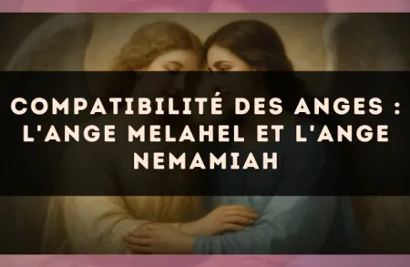 Compatibilité des anges : l'Ange Melahel et l'Ange Nemamiah