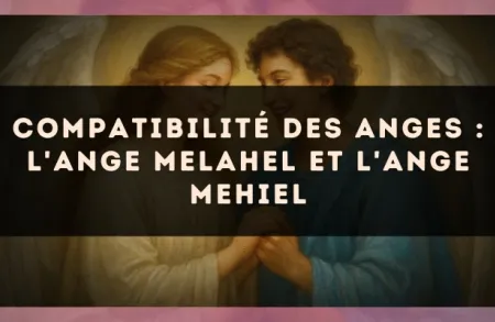 Compatibilité des anges : l'Ange Melahel et l'Ange Mehiel