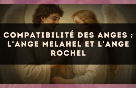 Compatibilité des anges : l'Ange Melahel et l'Ange Rochel