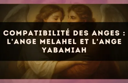 Compatibilité des anges : l'Ange Melahel et l'Ange Yabamiah