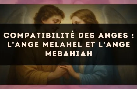 Compatibilité des anges : l'Ange Melahel et l'Ange Mebahiah