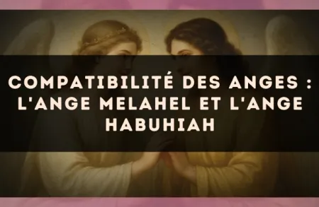 Compatibilité des anges : l'Ange Melahel et l'Ange Habuhiah