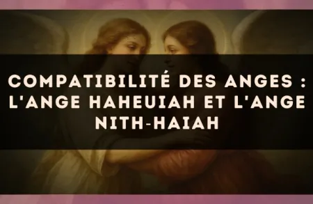 Compatibilité des anges : l'Ange Haheuiah et l'Ange Nith?Haiah