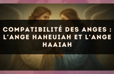 Compatibilité des anges : l'Ange Haheuiah et l'Ange Haaiah
