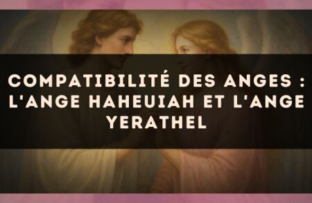 Compatibilité des anges : l'Ange Haheuiah et l'Ange Yerathel