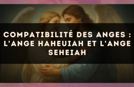 Compatibilité des anges : l'Ange Haheuiah et l'Ange Seheiah
