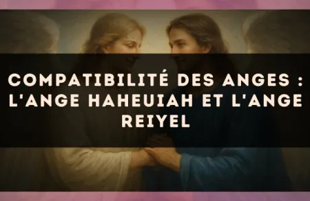 Compatibilité des anges : l'Ange Haheuiah et l'Ange Reiyel