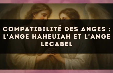 Compatibilité des anges : l'Ange Haheuiah et l'Ange Lecabel